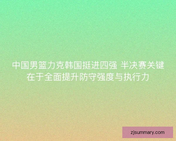 中国男篮力克韩国挺进四强 半决赛关键在于全面提升防守强度与执行力