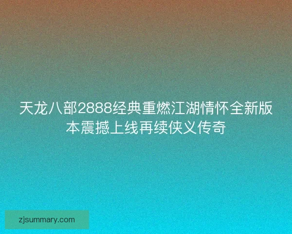天龙八部2888经典重燃江湖情怀全新版本震撼上线再续侠义传奇