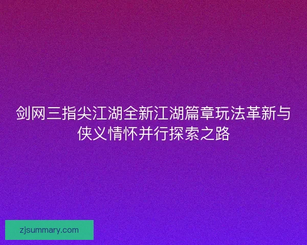 剑网三指尖江湖全新江湖篇章玩法革新与侠义情怀并行探索之路